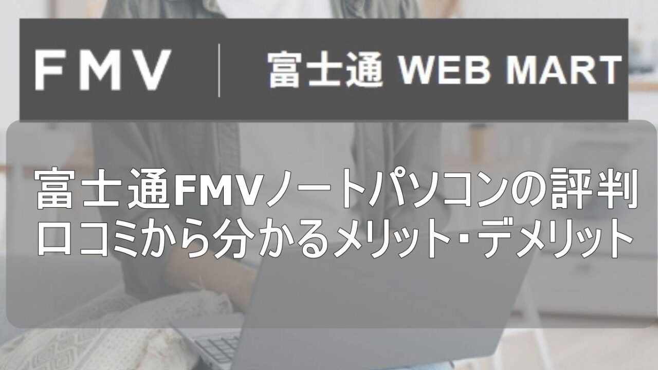 富士通FMVノートパソコンの評判 口コミから分かるメリット・デメリット